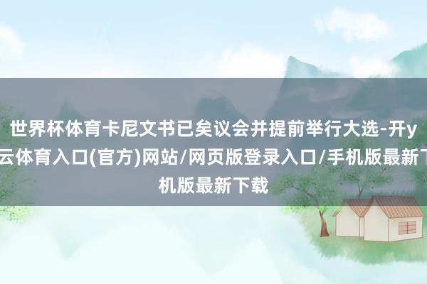 世界杯体育卡尼文书已矣议会并提前举行大选-开yun云体育入口(官方)网站/网页版登录入口/手机版最新下载