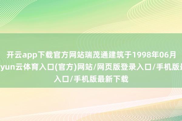 开云app下载官方网站瑞茂通建筑于1998年06月25日-开yun云体育入口(官方)网站/网页版登录入口/手机版最新下载