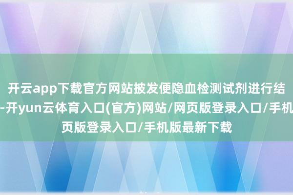 开云app下载官方网站披发便隐血检测试剂进行结直肠癌筛查-开yun云体育入口(官方)网站/网页版登录入口/手机版最新下载