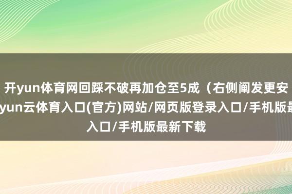 开yun体育网回踩不破再加仓至5成（右侧阐发更安全）-开yun云体育入口(官方)网站/网页版登录入口/手机版最新下载