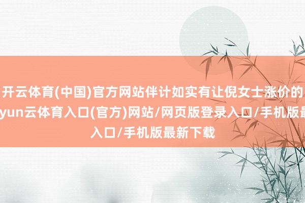 开云体育(中国)官方网站伴计如实有让倪女士涨价的行径-开yun云体育入口(官方)网站/网页版登录入口/手机版最新下载