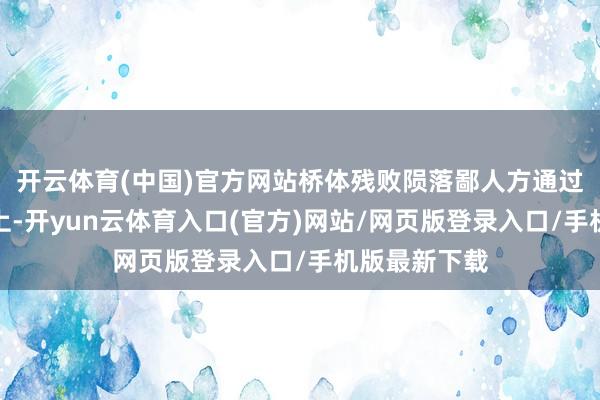 开云体育(中国)官方网站桥体残败陨落鄙人方通过的客运列车上-开yun云体育入口(官方)网站/网页版登录入口/手机版最新下载