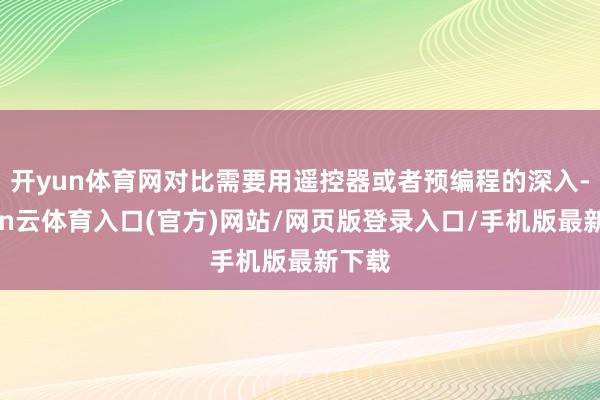 开yun体育网对比需要用遥控器或者预编程的深入-开yun云体育入口(官方)网站/网页版登录入口/手机版最新下载