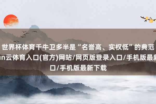 世界杯体育千牛卫多半是“名誉高、实权低”的典范-开yun云体育入口(官方)网站/网页版登录入口/手机版最新下载