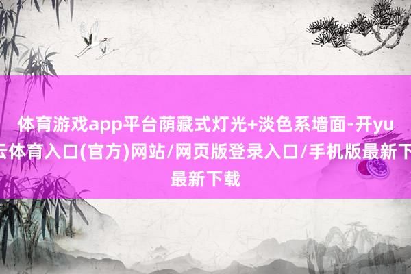 体育游戏app平台荫藏式灯光+淡色系墙面-开yun云体育入口(官方)网站/网页版登录入口/手机版最新下载