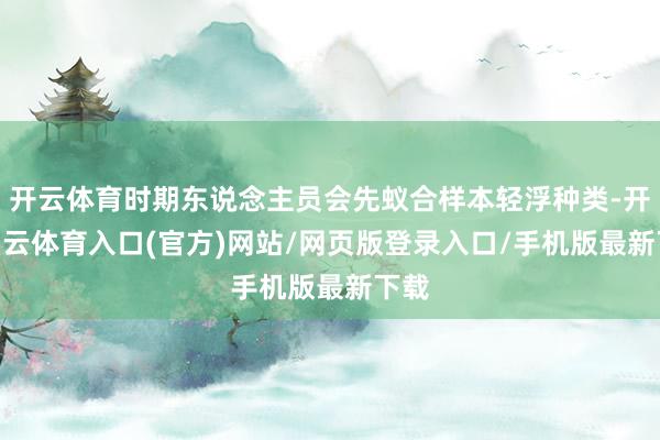 开云体育时期东说念主员会先蚁合样本轻浮种类-开yun云体育入口(官方)网站/网页版登录入口/手机版最新下载