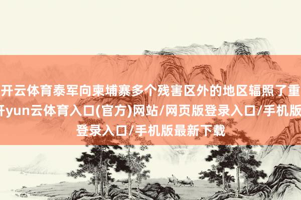开云体育泰军向柬埔寨多个残害区外的地区辐照了重型炮弹-开yun云体育入口(官方)网站/网页版登录入口/手机版最新下载