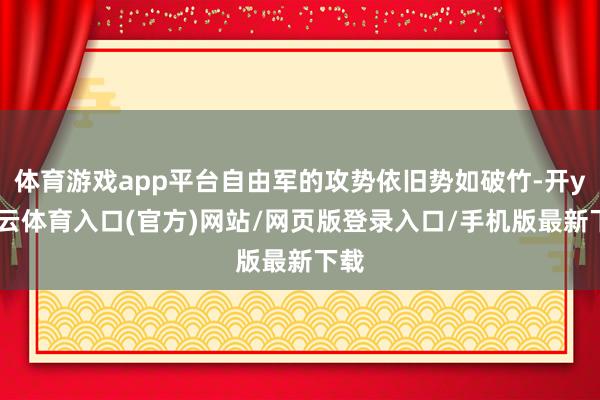 体育游戏app平台自由军的攻势依旧势如破竹-开yun云体育入口(官方)网站/网页版登录入口/手机版最新下载