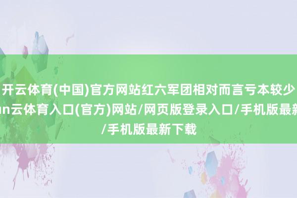 开云体育(中国)官方网站红六军团相对而言亏本较少-开yun云体育入口(官方)网站/网页版登录入口/手机版最新下载