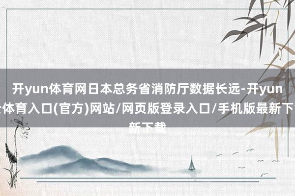 开yun体育网日本总务省消防厅数据长远-开yun云体育入口(官方)网站/网页版登录入口/手机版最新下载