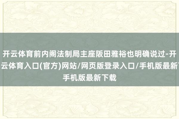 开云体育前内阁法制局主座阪田雅裕也明确说过-开yun云体育入口(官方)网站/网页版登录入口/手机版最新下载