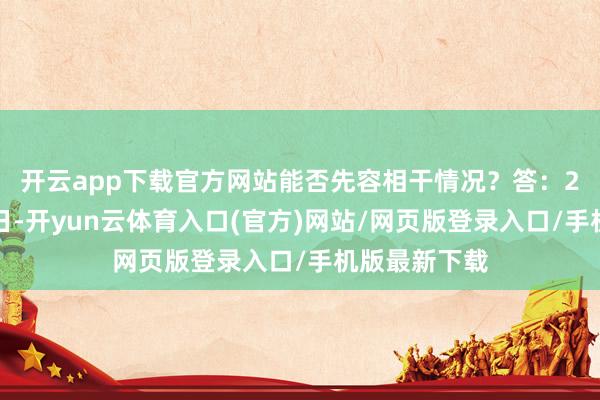 开云app下载官方网站能否先容相干情况？　　答：2025年3月4日-开yun云体育入口(官方)网站/网页版登录入口/手机版最新下载