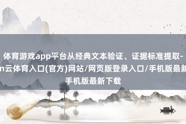 体育游戏app平台从经典文本验证、证据标准提取-开yun云体育入口(官方)网站/网页版登录入口/手机版最新下载