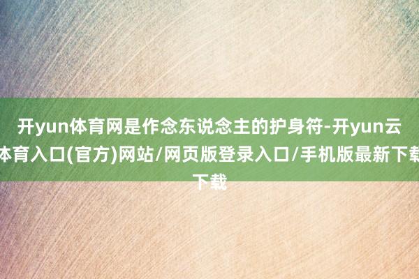 开yun体育网是作念东说念主的护身符-开yun云体育入口(官方)网站/网页版登录入口/手机版最新下载