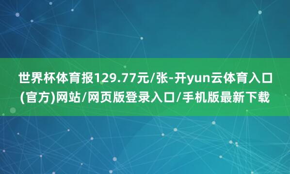 世界杯体育报129.77元/张-开yun云体育入口(官方)网站/网页版登录入口/手机版最新下载