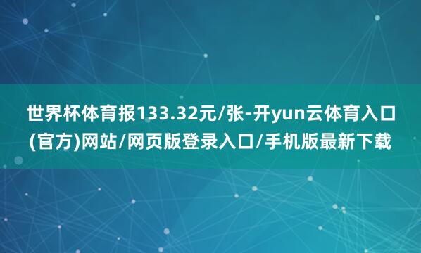世界杯体育报133.32元/张-开yun云体育入口(官方)网站/网页版登录入口/手机版最新下载
