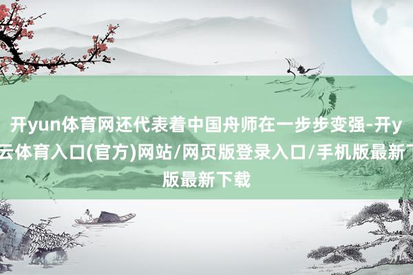 开yun体育网还代表着中国舟师在一步步变强-开yun云体育入口(官方)网站/网页版登录入口/手机版最新下载