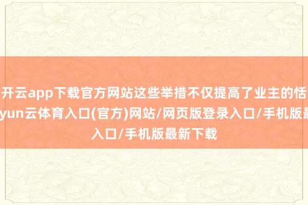 开云app下载官方网站这些举措不仅提高了业主的恬逸度-开yun云体育入口(官方)网站/网页版登录入口/手机版最新下载