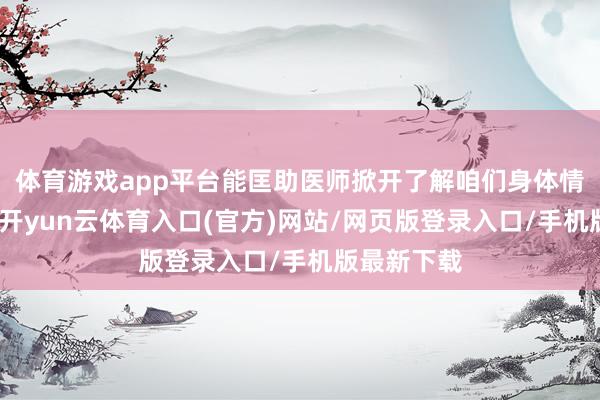 体育游戏app平台能匡助医师掀开了解咱们身体情景的大门-开yun云体育入口(官方)网站/网页版登录入口/手机版最新下载