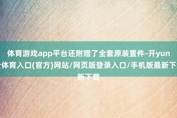 体育游戏app平台还附赠了全套原装置件-开yun云体育入口(官方)网站/网页版登录入口/手机版最新下载