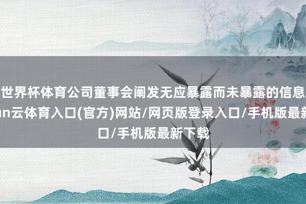 世界杯体育公司董事会阐发无应暴露而未暴露的信息-开yun云体育入口(官方)网站/网页版登录入口/手机版最新下载