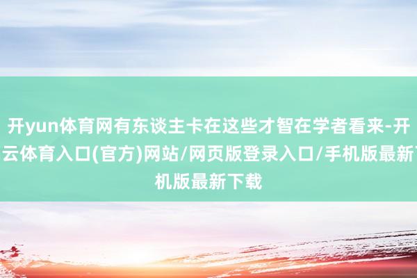 开yun体育网有东谈主卡在这些才智在学者看来-开yun云体育入口(官方)网站/网页版登录入口/手机版最新下载