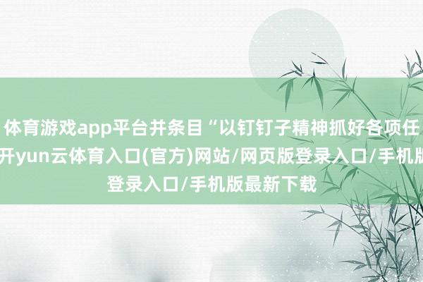 体育游戏app平台并条目“以钉钉子精神抓好各项任务落实”-开yun云体育入口(官方)网站/网页版登录入口/手机版最新下载