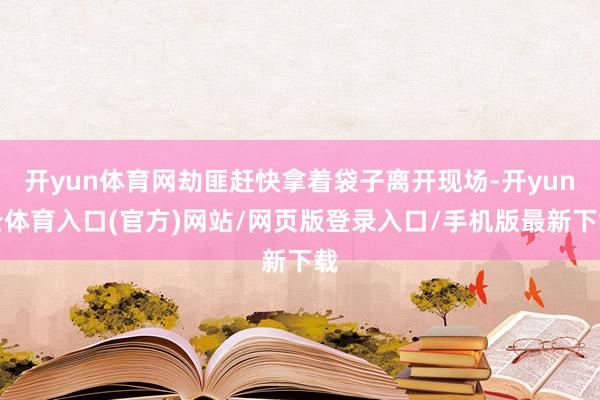 开yun体育网劫匪赶快拿着袋子离开现场-开yun云体育入口(官方)网站/网页版登录入口/手机版最新下载