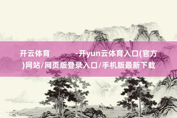 开云体育            -开yun云体育入口(官方)网站/网页版登录入口/手机版最新下载