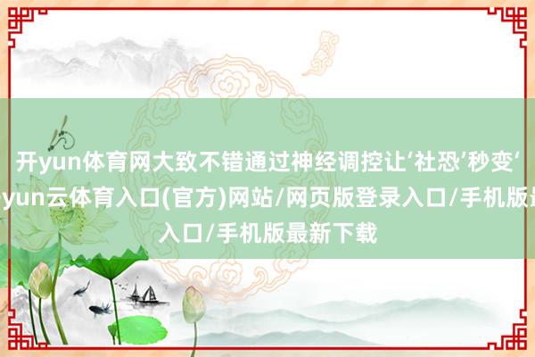 开yun体育网大致不错通过神经调控让‘社恐’秒变‘社牛’-开yun云体育入口(官方)网站/网页版登录入口/手机版最新下载